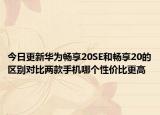 今日更新华为畅享20SE和畅享20的区别对比两款手机哪个性价比更高