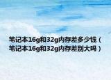 笔记本16g和32g内存差多少钱（笔记本16g和32g内存差别大吗）
