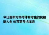 今日更新对高考体育考生的祝福语大全 体育高考祝福语