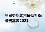 今日更新北京最低社保缴费基数2021