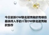 今日更新OW联名耐克鞋款有哪些 最值得入手的十双OW联名耐克鞋款推荐
