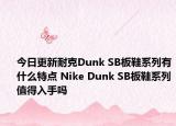 今日更新耐克Dunk SB板鞋系列有什么特点 Nike Dunk SB板鞋系列值得入手吗
