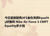 今日更新耐克AF1金色吊牌Equality好看吗 Nike Air Force 1 CMFT Equality多少钱