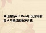 今日更新AJ9 Bred什么时间发售 AJ9黑红配色多少钱