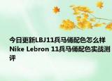 今日更新LBJ11兵马俑配色怎么样 Nike Lebron 11兵马俑配色实战测评