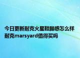 今日更新耐克火星鞋脚感怎么样 耐克marsyard值得买吗