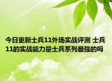 今日更新士兵11外场实战评测 士兵11的实战能力是士兵系列最强的吗