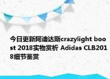 今日更新阿迪达斯crazylight boost 2018实物赏析 Adidas CLB2018细节鉴赏