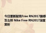 今日更新耐克Free RN2017脚感怎么样 Nike Free RN2017深度赏析