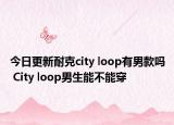 今日更新耐克city loop有男款吗 City loop男生能不能穿