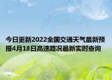 今日更新2022全国交通天气最新预报4月18日高速路况最新实时查询