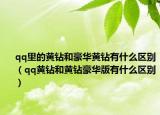 qq里的黄钻和豪华黄钻有什么区别（qq黄钻和黄钻豪华版有什么区别）