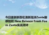 今日更新新百伦清新泡沫Zante脚感如何 New Balance Fresh Foam Zante实战测评