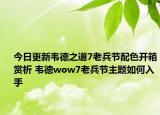 今日更新韦德之道7老兵节配色开箱赏析 韦德wow7老兵节主题如何入手