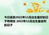 今日更新2022年11月出生最好的日子有哪些 2022年11月出生最吉利的日子
