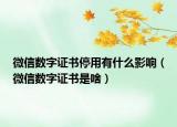 微信数字证书停用有什么影响（微信数字证书是啥）