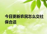 今日更新农民怎么交社保合适
