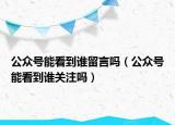 公众号能看到谁留言吗（公众号能看到谁关注吗）