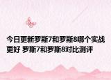 今日更新罗斯7和罗斯8哪个实战更好 罗斯7和罗斯8对比测评
