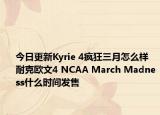 今日更新Kyrie 4疯狂三月怎么样 耐克欧文4 NCAA March Madness什么时间发售
