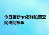 今日更新qq怎样设置空间访问权限