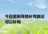 今日更新异地补驾驶证可以补吗