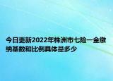 今日更新2022年株洲市七险一金缴纳基数和比例具体是多少