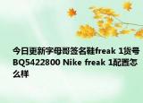 今日更新字母哥签名鞋freak 1货号BQ5422800 Nike freak 1配置怎么样