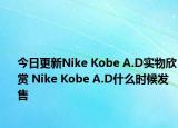 今日更新Nike Kobe A.D实物欣赏 Nike Kobe A.D什么时候发售