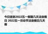 今日更新2022五一假期几天法定假日 2022五一劳动节法定假日几天假