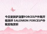 今日更新萨洛蒙FORCES户外靴开箱测评 SALOMON FORCES户外靴实物赏析
