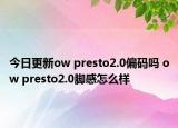 今日更新ow presto2.0偏码吗 ow presto2.0脚感怎么样