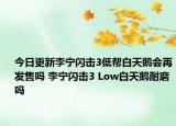 今日更新李宁闪击3低帮白天鹅会再发售吗 李宁闪击3 Low白天鹅耐磨吗