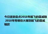 今日更新盘点2018年起飞的匡威鞋 2018年有哪些火爆到起飞的匡威鞋款