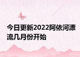 今日更新2022阿依河漂流几月份开始