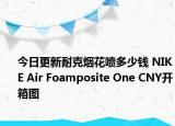 今日更新耐克烟花喷多少钱 NIKE Air Foamposite One CNY开箱图