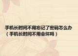 手机长时间不用忘记了密码怎么办（手机长时间不用会坏吗）