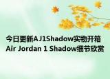 今日更新AJ1Shadow实物开箱 Air Jordan 1 Shadow细节欣赏