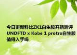 今日更新科比ZK1白生胶开箱测评 UNDFTD x Kobe 1 protro白生胶值得入手吗