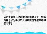 华为手机怎么设置微信来信息不显示具体内容（华为手机怎么设置微信来信息不显示内容）