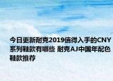 今日更新耐克2019值得入手的CNY系列鞋款有哪些 耐克AJ中国年配色鞋款推荐