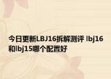 今日更新LBJ16拆解测评 lbj16和lbj15哪个配置好