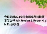 今日更新AJ1女生专属高帮拉链版本怎么样 Air Jordan 1 Retro High Zip多少钱