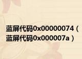 蓝屏代码0x00000074（蓝屏代码0x000007a）