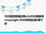 今日更新阿迪达斯clb2018耐磨吗 CrazyLight 2018和利拉德4哪个好