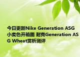 今日更新Nike Generation ASG小麦色开箱图 耐克Generation ASG Wheat赏析测评
