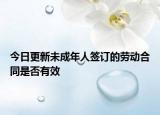 今日更新未成年人签订的劳动合同是否有效