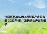 今日更新2022年4月剖腹产吉日吉时 2022年4月中准妈妈生产吉利日子