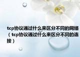 tcp协议通过什么来区分不同的网络（tcp协议通过什么来区分不同的连接）