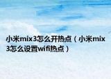 小米mix3怎么开热点（小米mix3怎么设置wifi热点）